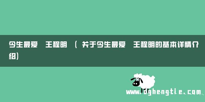 今生最爱 王程明 (关于今生最爱 王程明的基本详情介绍)